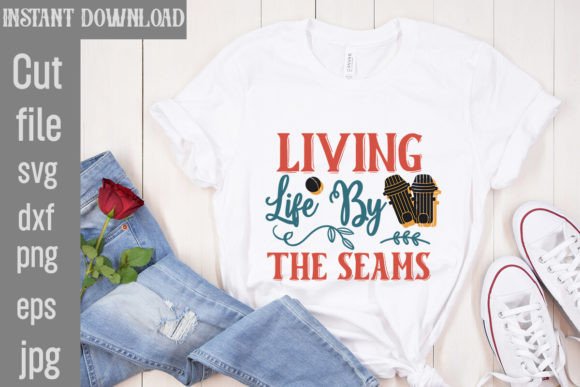 Living Life by the Seams SVG Cut File: T-Shirt Designs & Graphics